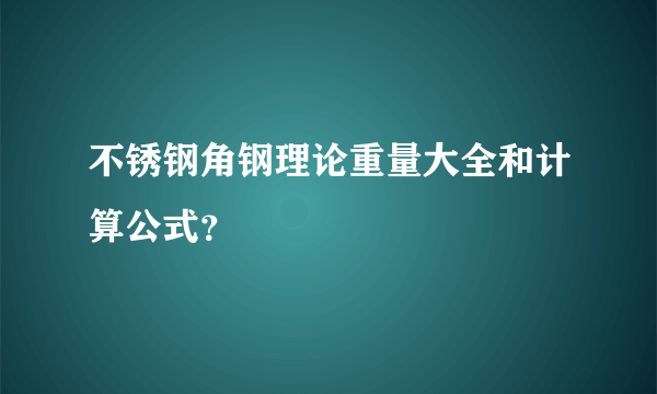 不锈钢角钢理论重量大全和计算公式？