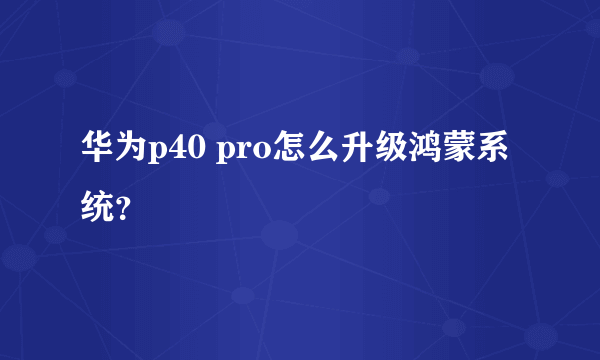 华为p40 pro怎么升级鸿蒙系统？