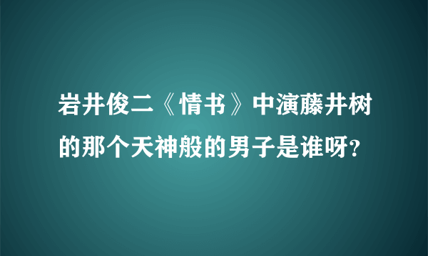 岩井俊二《情书》中演藤井树的那个天神般的男子是谁呀？