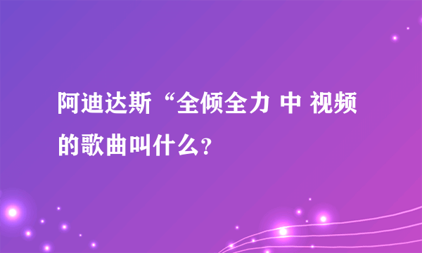 阿迪达斯“全倾全力 中 视频的歌曲叫什么？