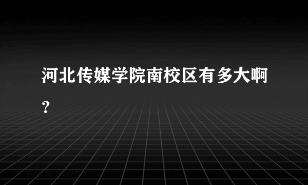 河北传媒学院南校区有多大啊？