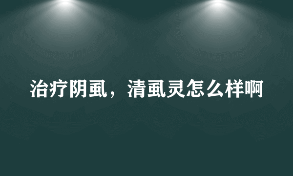 治疗阴虱，清虱灵怎么样啊