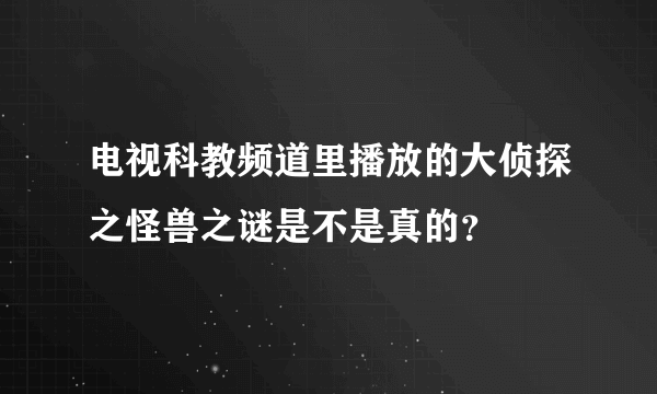 电视科教频道里播放的大侦探之怪兽之谜是不是真的？