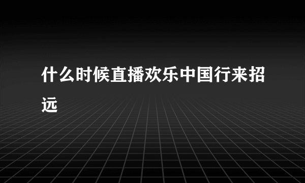 什么时候直播欢乐中国行来招远