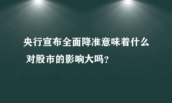 央行宣布全面降准意味着什么 对股市的影响大吗？