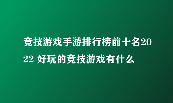 竞技游戏手游排行榜前十名2022 好玩的竞技游戏有什么