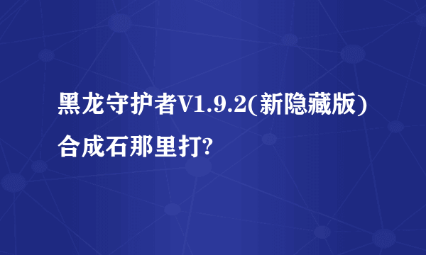 黑龙守护者V1.9.2(新隐藏版)合成石那里打?