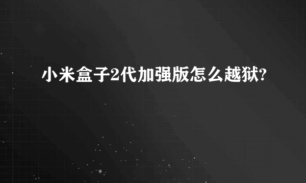 小米盒子2代加强版怎么越狱?