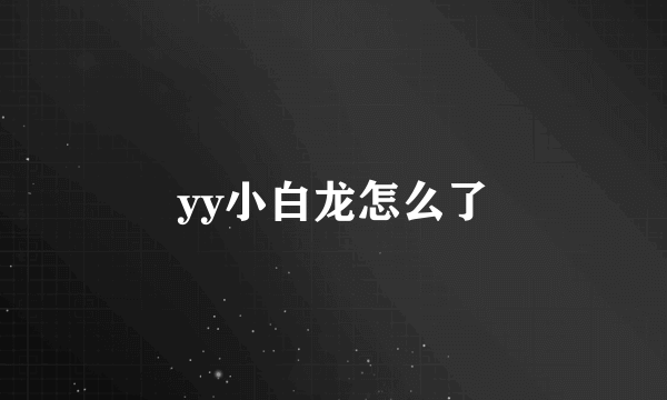 yy小白龙怎么了