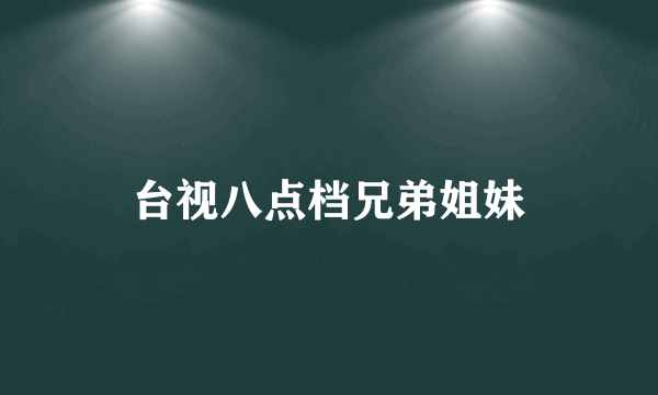 台视八点档兄弟姐妹