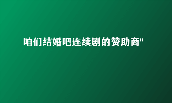 咱们结婚吧连续剧的赞助商