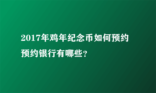 2017年鸡年纪念币如何预约 预约银行有哪些？