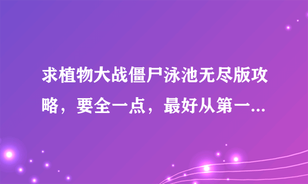 求植物大战僵尸泳池无尽版攻略，要全一点，最好从第一波开始。回答好的追加悬赏。