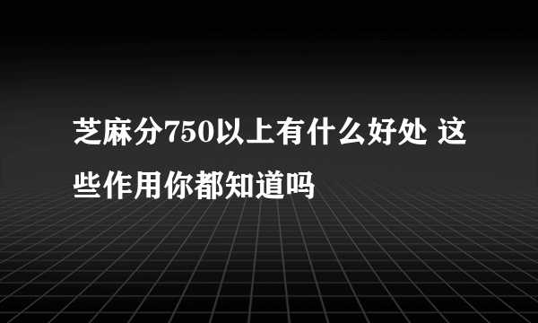 芝麻分750以上有什么好处 这些作用你都知道吗