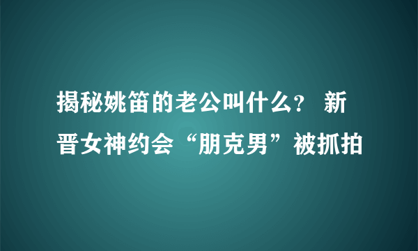 揭秘姚笛的老公叫什么？ 新晋女神约会“朋克男”被抓拍