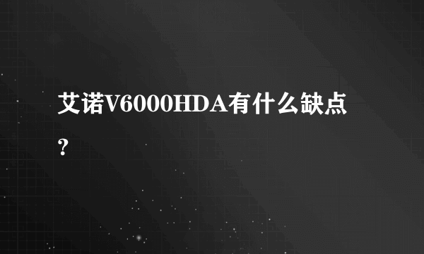 艾诺V6000HDA有什么缺点？