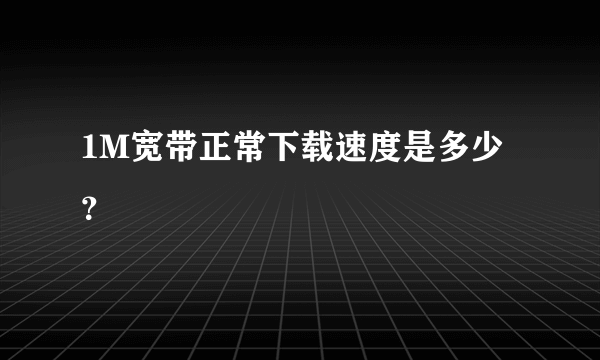 1M宽带正常下载速度是多少？