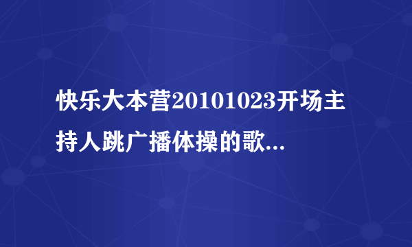 快乐大本营20101023开场主持人跳广播体操的歌是什么了？