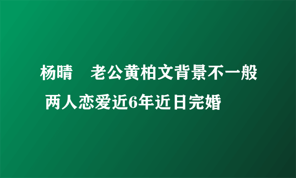 杨晴瑄老公黄柏文背景不一般 两人恋爱近6年近日完婚