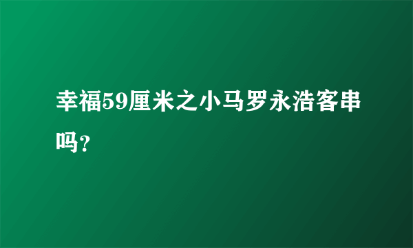 幸福59厘米之小马罗永浩客串吗？