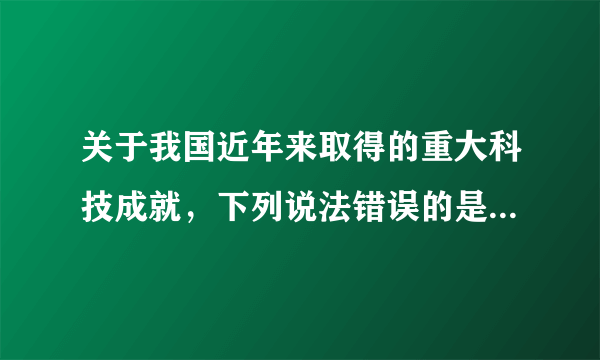 关于我国近年来取得的重大科技成就，下列说法错误的是;A.郭守敬