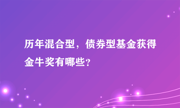 历年混合型，债券型基金获得金牛奖有哪些？