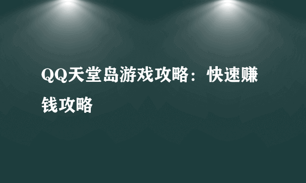 QQ天堂岛游戏攻略：快速赚钱攻略