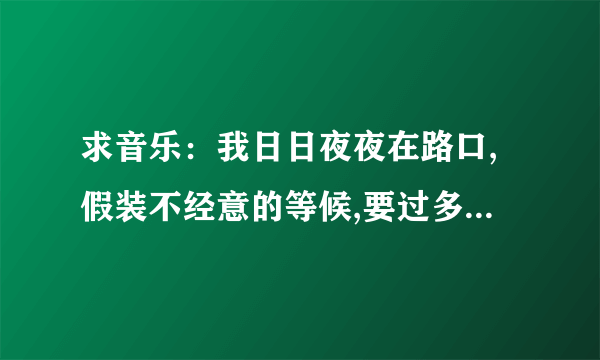 求音乐：我日日夜夜在路口,假装不经意的等候,要过多久才能拥有(是连续剧林师傅在首尔）里面的歌曲？