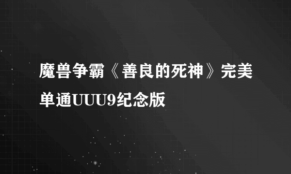 魔兽争霸《善良的死神》完美单通UUU9纪念版