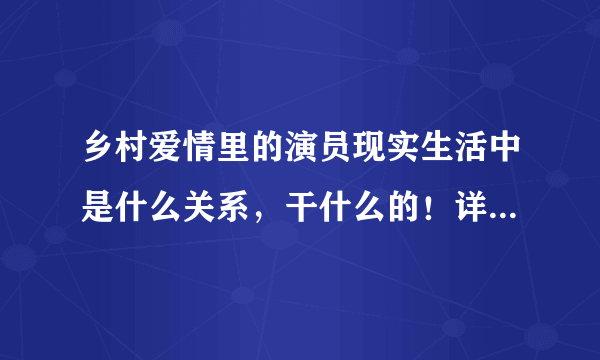 乡村爱情里的演员现实生活中是什么关系，干什么的！详细点谢谢