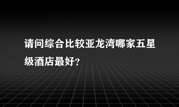 请问综合比较亚龙湾哪家五星级酒店最好？