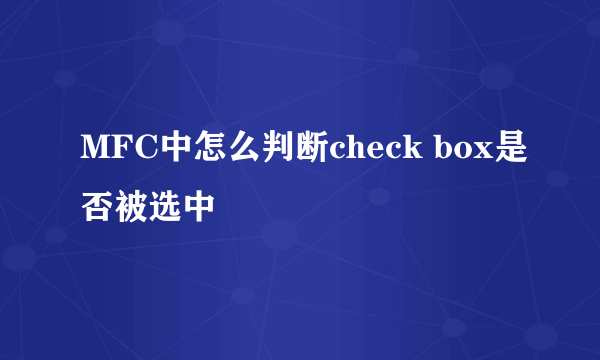 MFC中怎么判断check box是否被选中