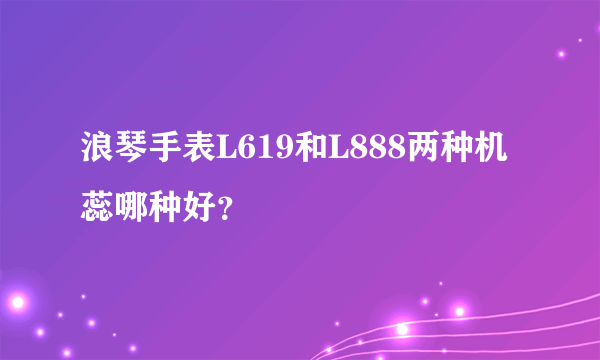 浪琴手表L619和L888两种机蕊哪种好？