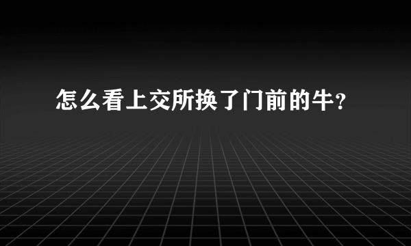 怎么看上交所换了门前的牛？