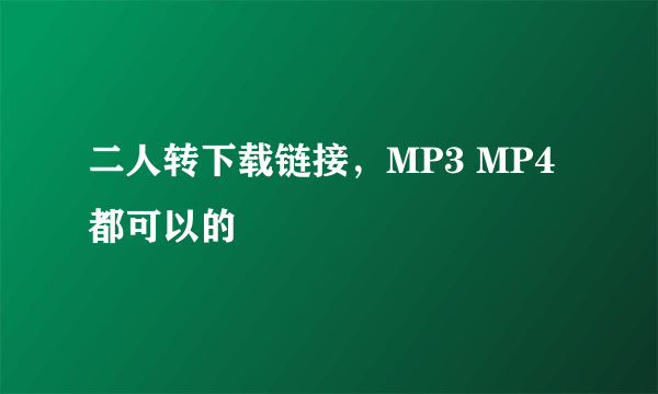 二人转下载链接，MP3 MP4都可以的