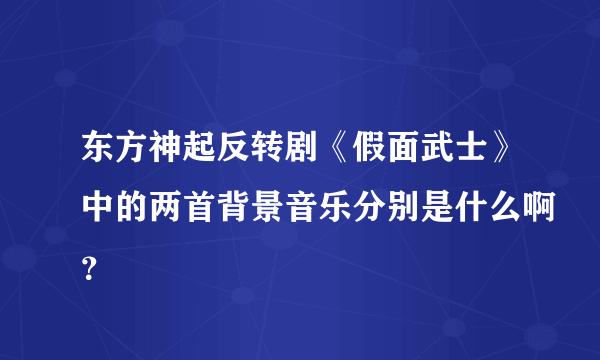 东方神起反转剧《假面武士》中的两首背景音乐分别是什么啊？