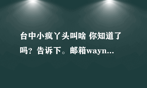 台中小疯丫头叫啥 你知道了吗？告诉下。邮箱waynelzm@sina.com、谢谢