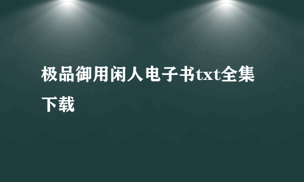 极品御用闲人电子书txt全集下载