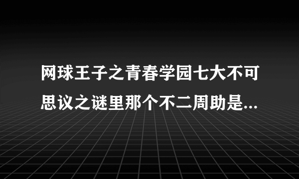 网球王子之青春学园七大不可思议之谜里那个不二周助是谁？就是给小龙马他们解释的那个