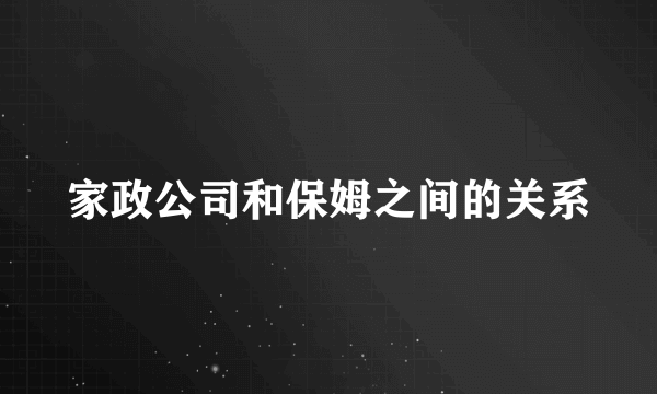 家政公司和保姆之间的关系