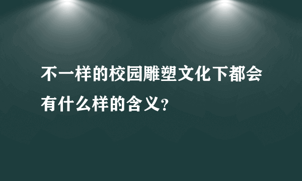 不一样的校园雕塑文化下都会有什么样的含义？