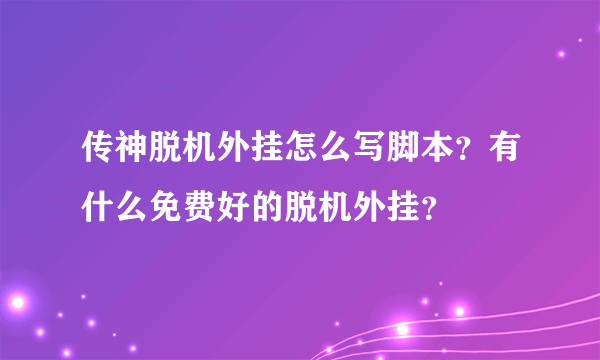 传神脱机外挂怎么写脚本？有什么免费好的脱机外挂？