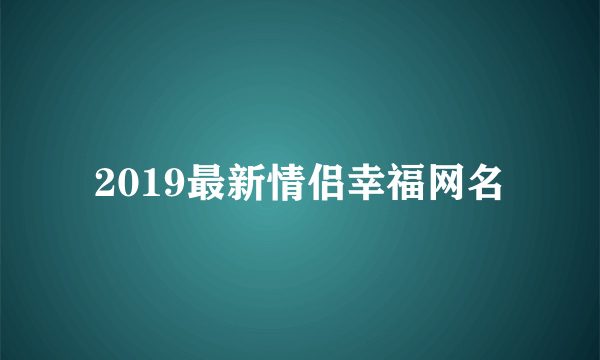 2019最新情侣幸福网名