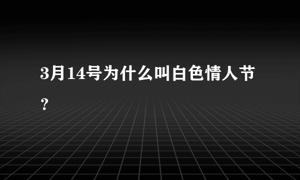 3月14号为什么叫白色情人节？