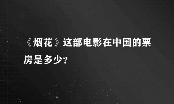 《烟花》这部电影在中国的票房是多少？