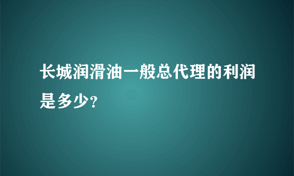 长城润滑油一般总代理的利润是多少？