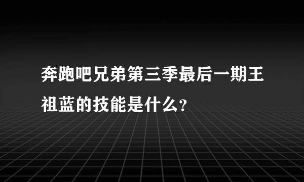 奔跑吧兄弟第三季最后一期王祖蓝的技能是什么？