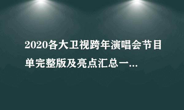 2020各大卫视跨年演唱会节目单完整版及亮点汇总一览 湖南江苏东方北京B站跨年晚会节目单