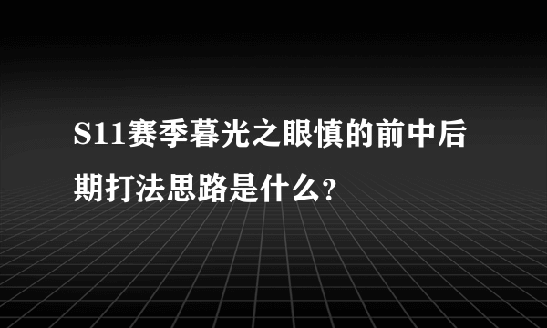 S11赛季暮光之眼慎的前中后期打法思路是什么？