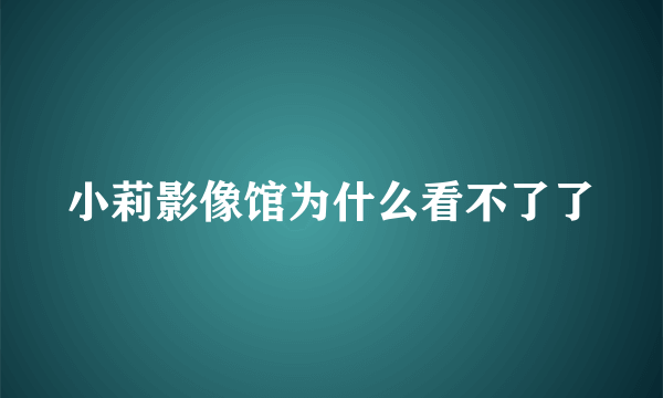 小莉影像馆为什么看不了了